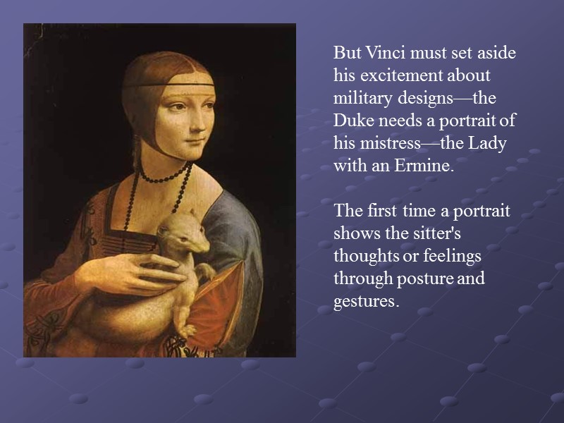 But Vinci must set aside his excitement about military designs—the Duke needs a portrait